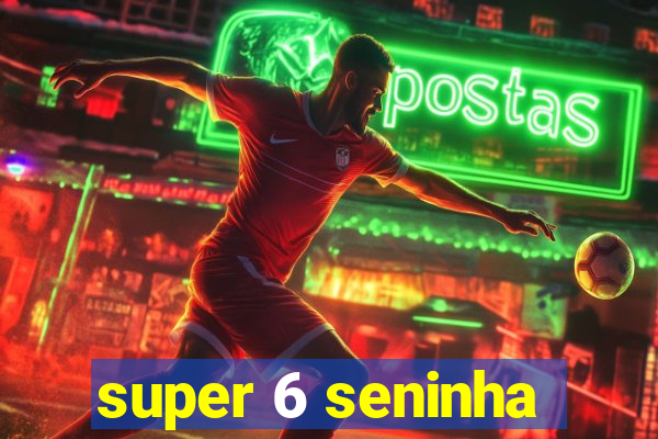 super 6 seninha